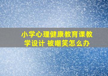 小学心理健康教育课教学设计 被嘲笑怎么办